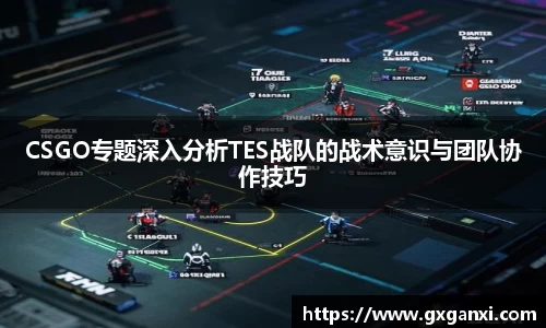 CSGO专题深入分析TES战队的战术意识与团队协作技巧
