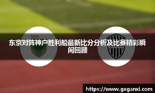 东京对阵神户胜利船最新比分分析及比赛精彩瞬间回顾