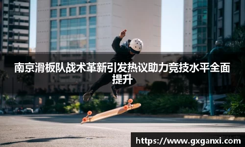 南京滑板队战术革新引发热议助力竞技水平全面提升