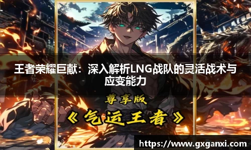 王者荣耀巨献：深入解析LNG战队的灵活战术与应变能力