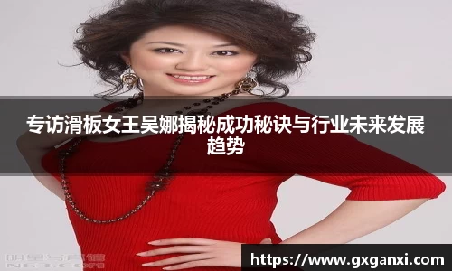 专访滑板女王吴娜揭秘成功秘诀与行业未来发展趋势